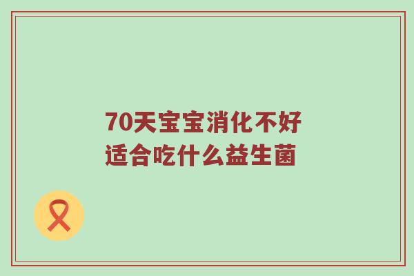 70天宝宝消化不好 适合吃什么益生菌