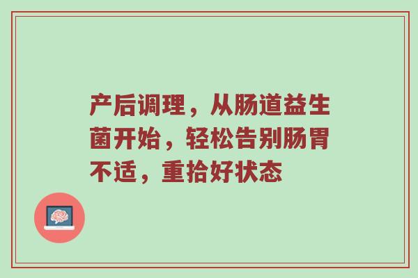 产后调理，从肠道益生菌开始，轻松告别肠胃不适，重拾好状态