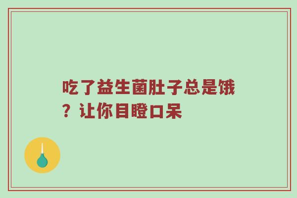 吃了益生菌肚子总是饿？让你目瞪口呆