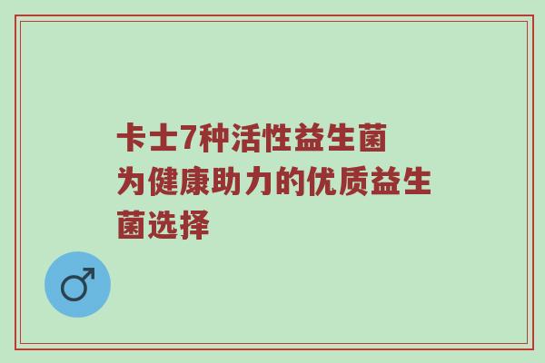 卡士7种活性益生菌 为健康助力的优质益生菌选择