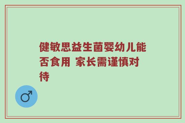 健敏思益生菌婴幼儿能否食用 家长需谨慎对待