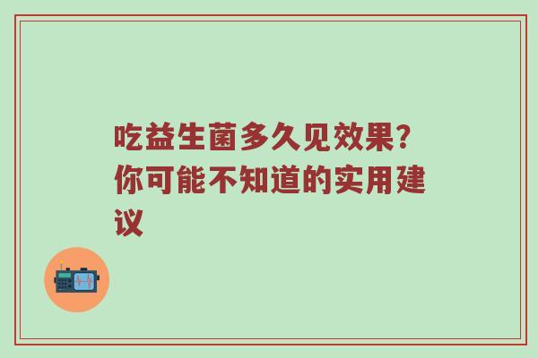 吃益生菌多久见效果？你可能不知道的实用建议