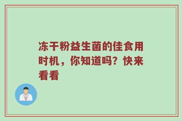 冻干粉益生菌的佳食用时机，你知道吗？快来看看
