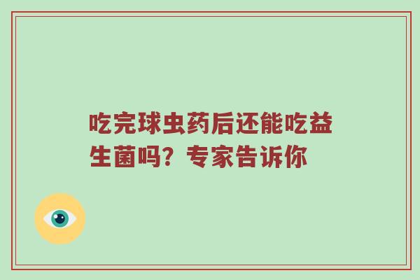 吃完球虫药后还能吃益生菌吗？专家告诉你