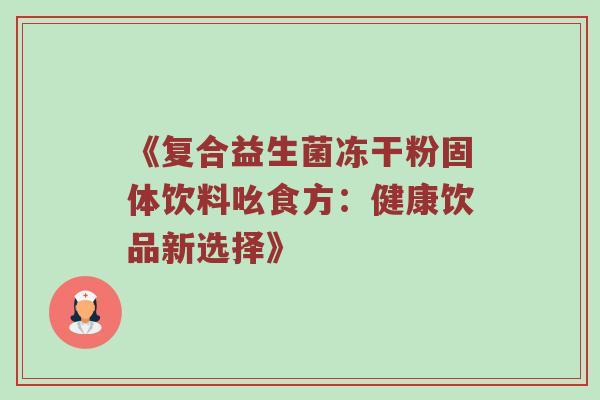《复合益生菌冻干粉固体饮料吆食方：健康饮品新选择》