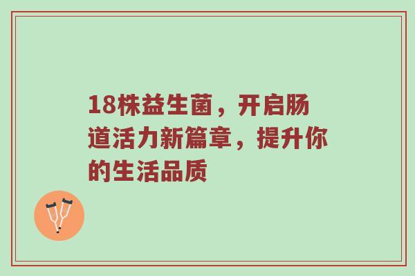18株益生菌，开启肠道活力新篇章，提升你的生活品质