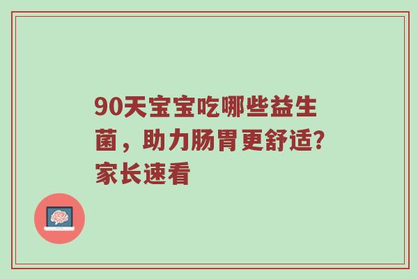 90天宝宝吃哪些益生菌，助力肠胃更舒适？家长速看