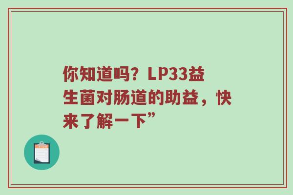 你知道吗？LP33益生菌对肠道的助益，快来了解一下”