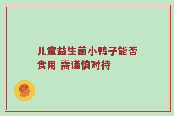 儿童益生菌小鸭子能否食用 需谨慎对待