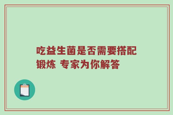 吃益生菌是否需要搭配锻炼 专家为你解答