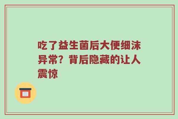 吃了益生菌后大便细沫异常？背后隐藏的让人震惊