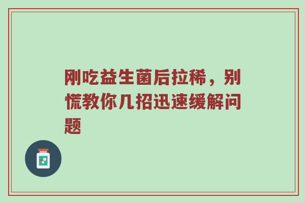刚吃益生菌后拉稀，别慌教你几招迅速缓解问题