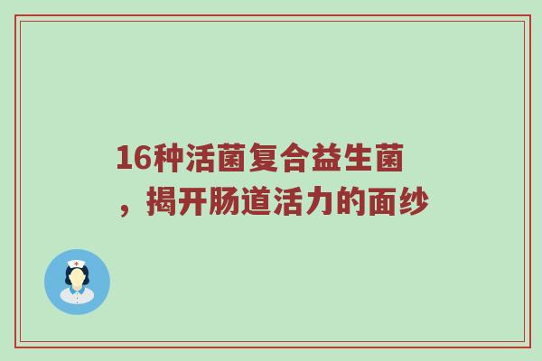 16种活菌复合益生菌，揭开肠道活力的面纱