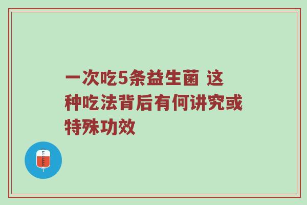 一次吃5条益生菌 这种吃法背后有何讲究或特殊功效