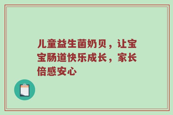 儿童益生菌奶贝，让宝宝肠道快乐成长，家长倍感安心