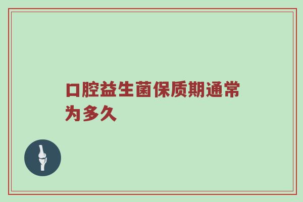 口腔益生菌保质期通常为多久
