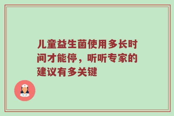 儿童益生菌使用多长时间才能停，听听专家的建议有多关键