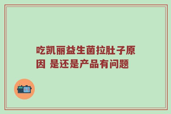 吃凯丽益生菌拉肚子原因 是还是产品有问题