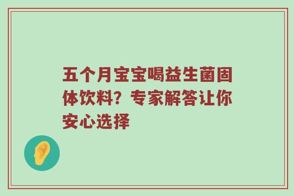 五个月宝宝喝益生菌固体饮料？专家解答让你安心选择