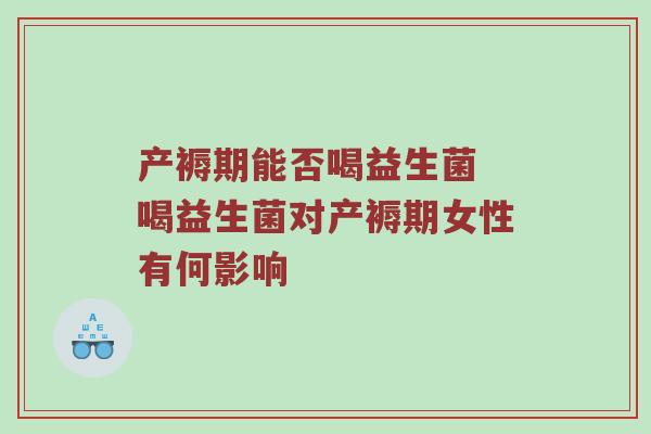 产褥期能否喝益生菌 喝益生菌对产褥期女性有何影响