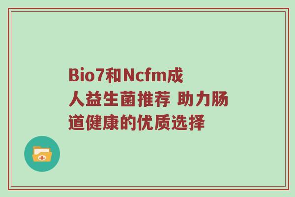 Bio7和Ncfm成人益生菌推荐 助力肠道健康的优质选择