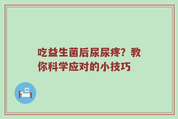 吃益生菌后尿尿疼？教你科学应对的小技巧