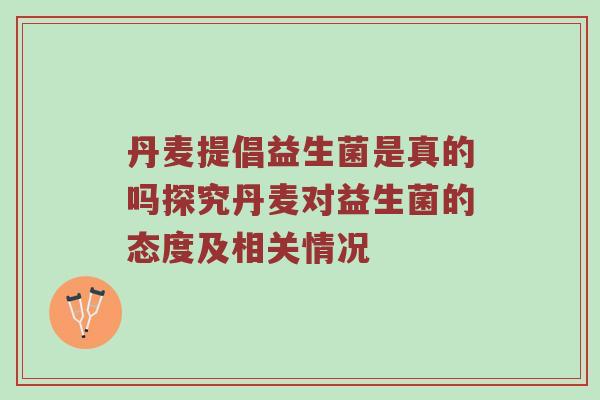 丹麦提倡益生菌是真的吗探究丹麦对益生菌的态度及相关情况