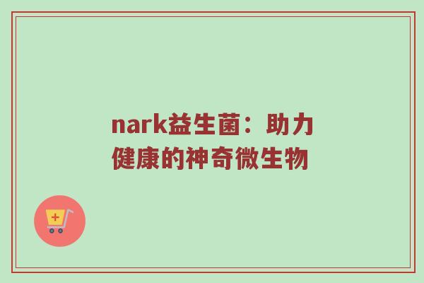 nark益生菌：助力健康的神奇微生物