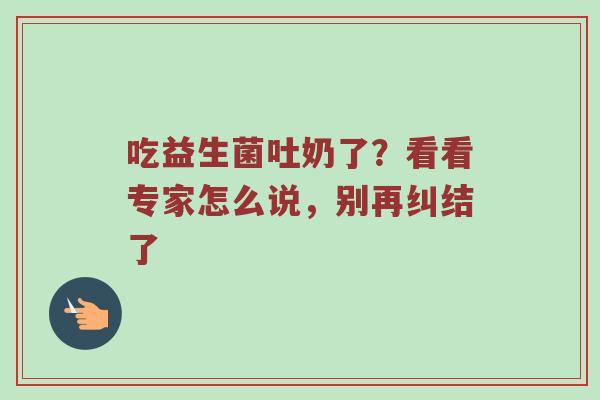 吃益生菌吐奶了？看看专家怎么说，别再纠结了