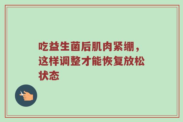 吃益生菌后肌肉紧绷，这样调整才能恢复放松状态