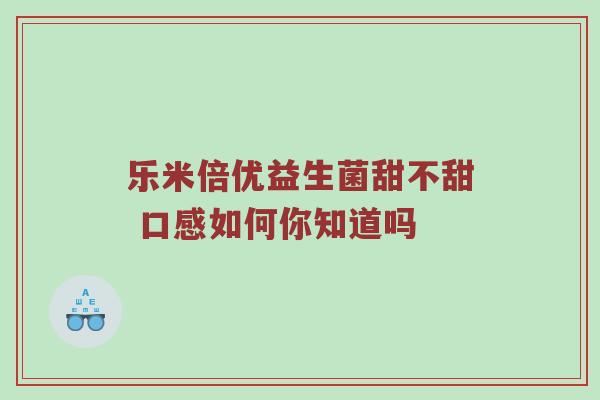 乐米倍优益生菌甜不甜 口感如何你知道吗