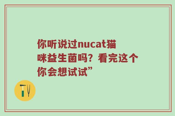 你听说过nucat猫咪益生菌吗？看完这个你会想试试”