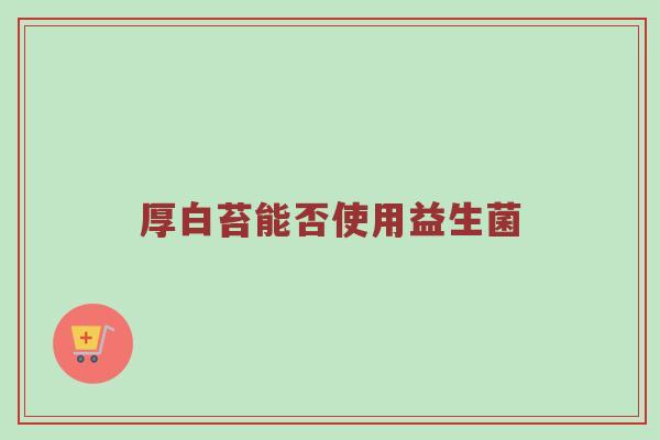 厚白苔能否使用益生菌