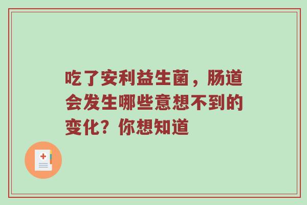 吃了安利益生菌，肠道会发生哪些意想不到的变化？你想知道