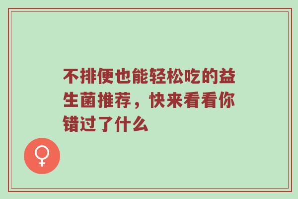 不排便也能轻松吃的益生菌推荐，快来看看你错过了什么