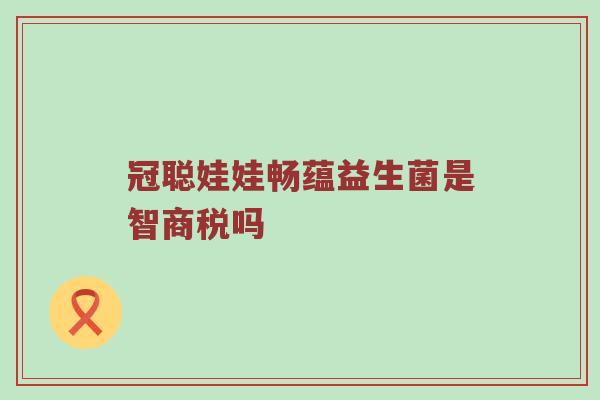 冠聪娃娃畅蕴益生菌是智商税吗