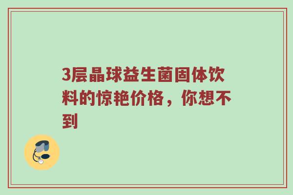 3层晶球益生菌固体饮料的惊艳价格，你想不到