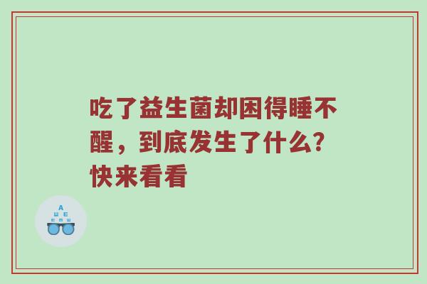 吃了益生菌却困得睡不醒，到底发生了什么？快来看看