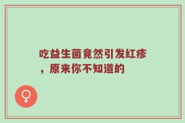 吃益生菌竟然引发红疹，原来你不知道的