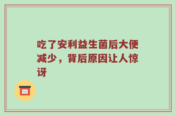 吃了安利益生菌后大便减少，背后原因让人惊讶