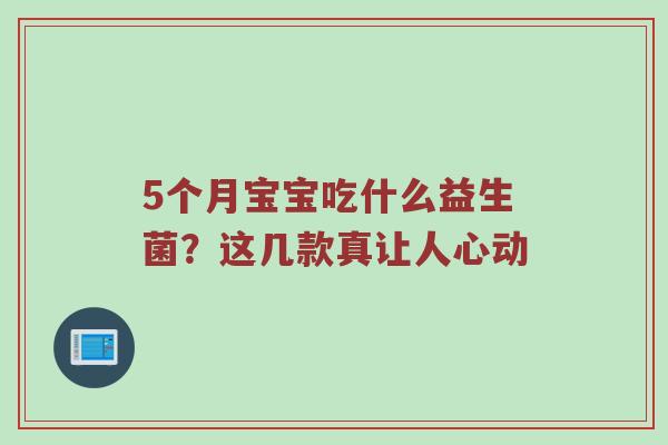 5个月宝宝吃什么益生菌？这几款真让人心动