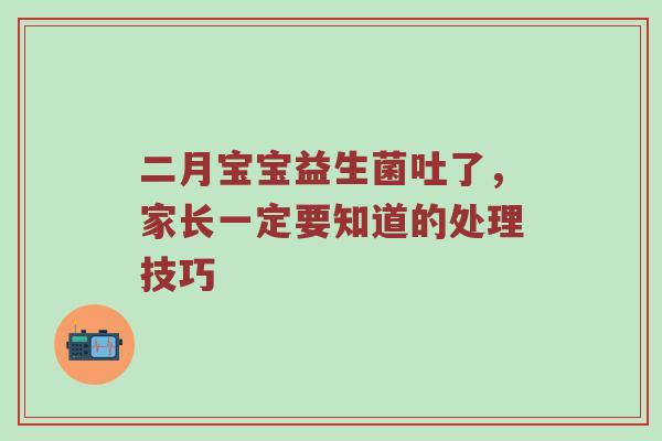 二月宝宝益生菌吐了，家长一定要知道的处理技巧