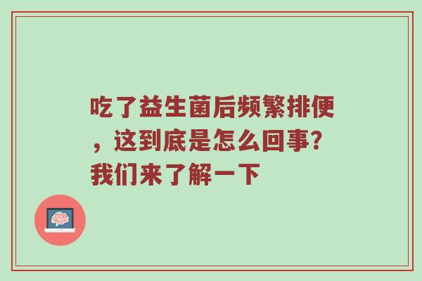 吃了益生菌后频繁排便，这到底是怎么回事？我们来了解一下