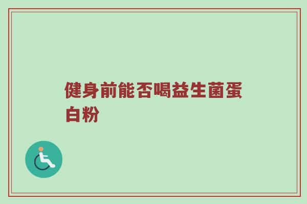 健身前能否喝益生菌蛋白粉