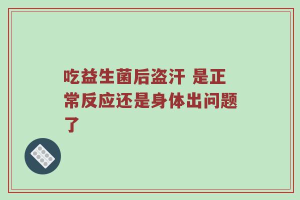 吃益生菌后盗汗 是正常反应还是身体出问题了