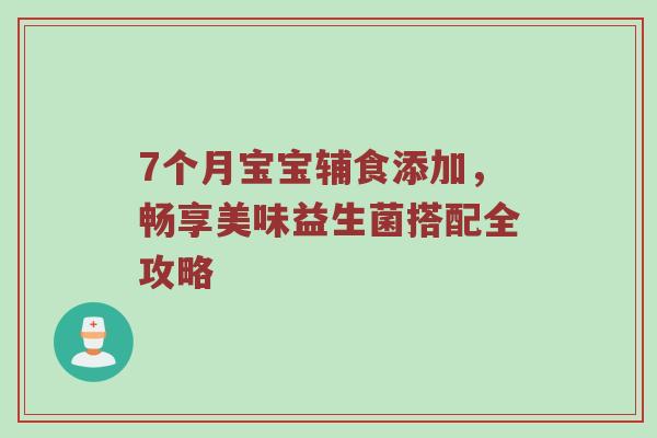 7个月宝宝辅食添加，畅享美味益生菌搭配全攻略