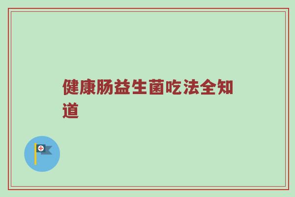 健康肠益生菌吃法全知道