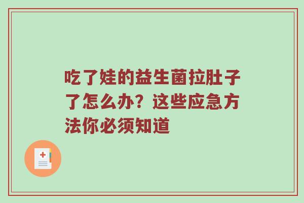 吃了娃的益生菌拉肚子了怎么办？这些应急方法你必须知道
