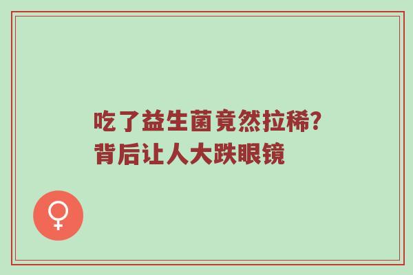 吃了益生菌竟然拉稀？背后让人大跌眼镜