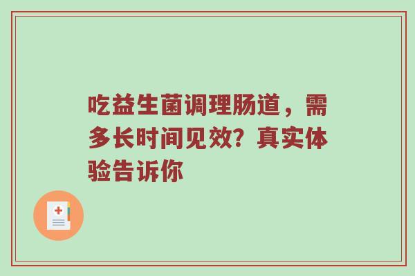 吃益生菌调理肠道，需多长时间见效？真实体验告诉你